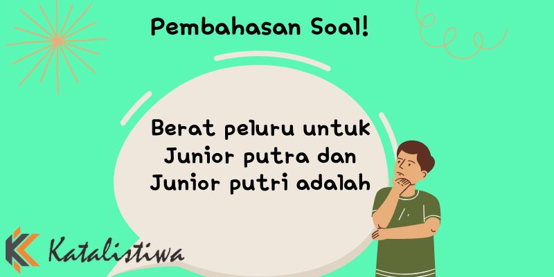 Berat peluru untuk Junior putra dan Junior putri adalah