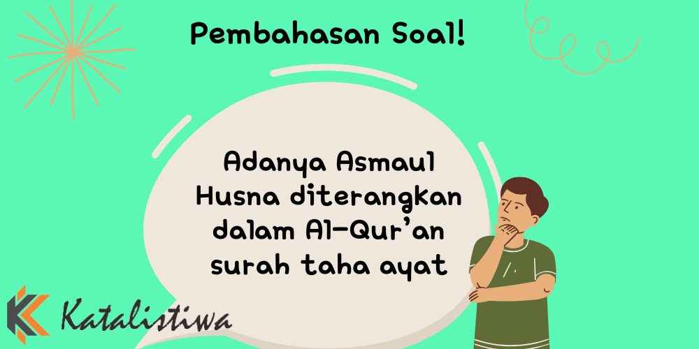 Adanya Asmaul Husna diterangkan dalam Al-Qur’an surah taha ayat