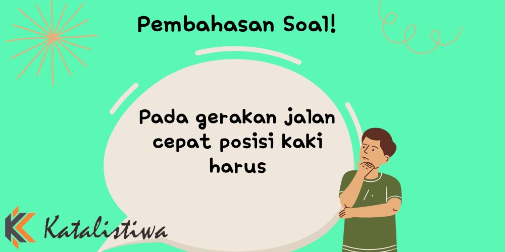 Pada gerakan jalan cepat posisi kaki harus