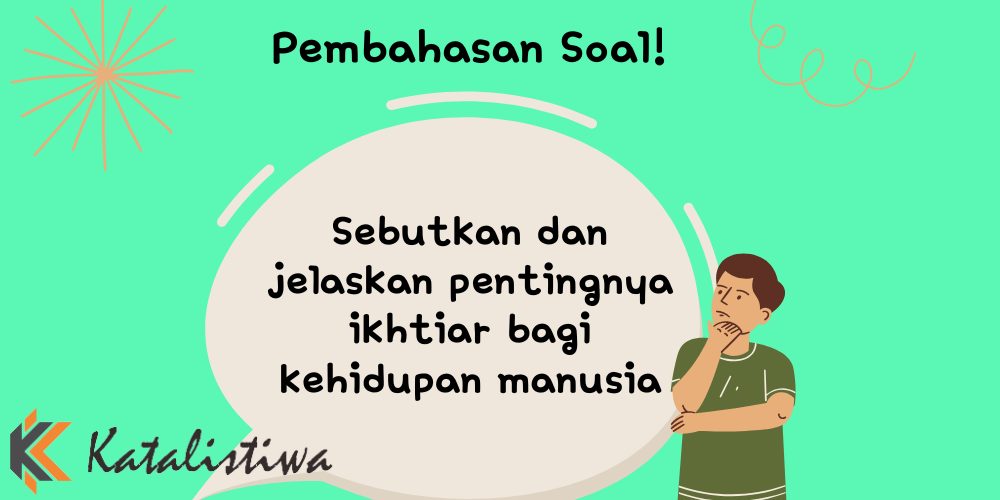Sebutkan dan jelaskan pentingnya ikhtiar bagi kehidupan manusia
