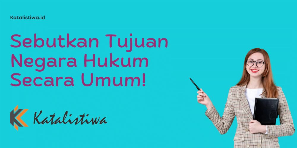 Sebutkan Tujuan Negara Hukum Secara Umum