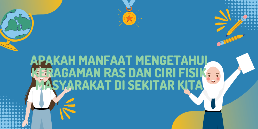 Apakah Manfaat Mengetahui Keragaman Ras dan Ciri Fisik Masyarakat di Sekitar Kita