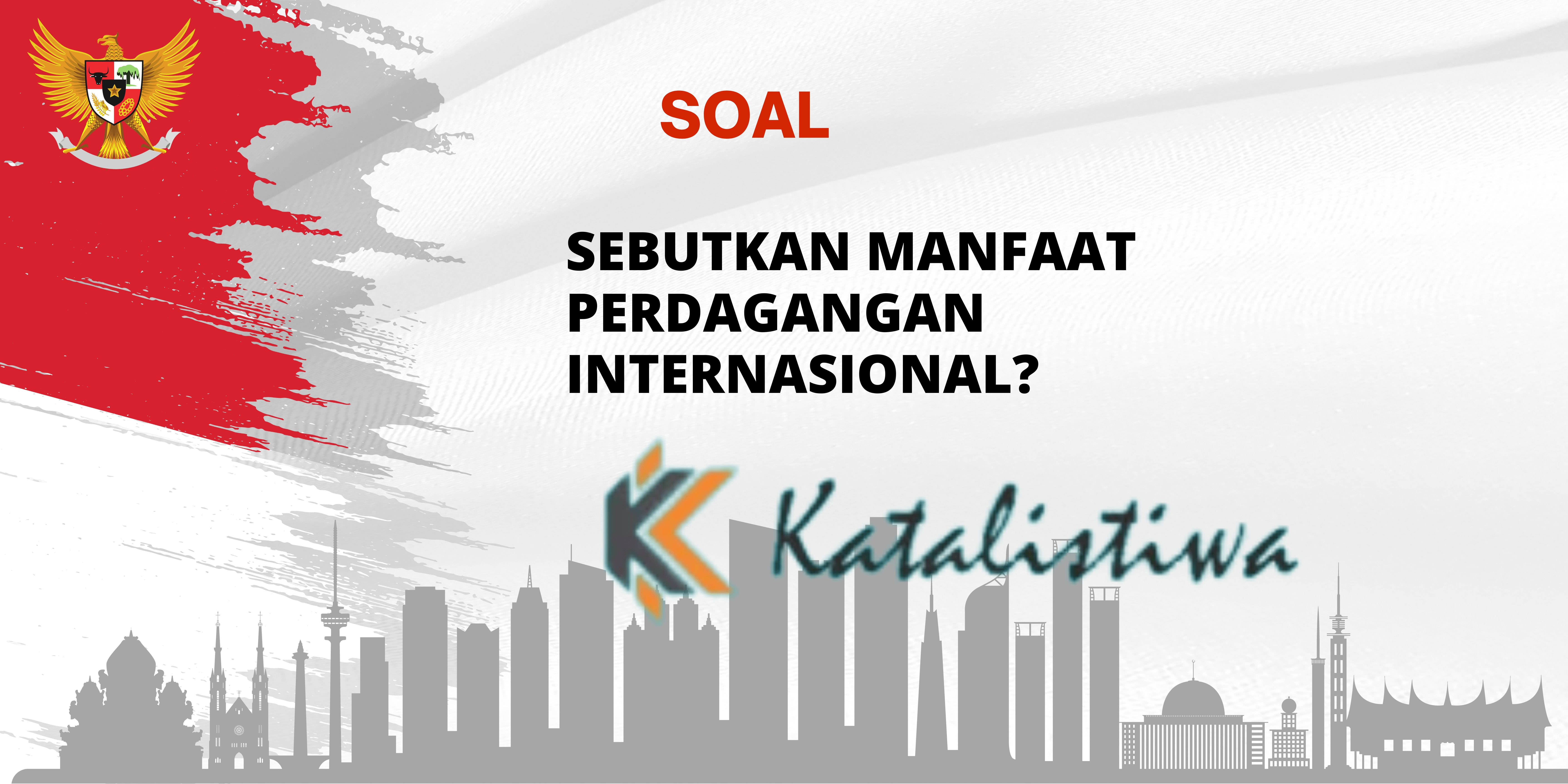 Sebutkan Manfaat Perdagangan Internasional