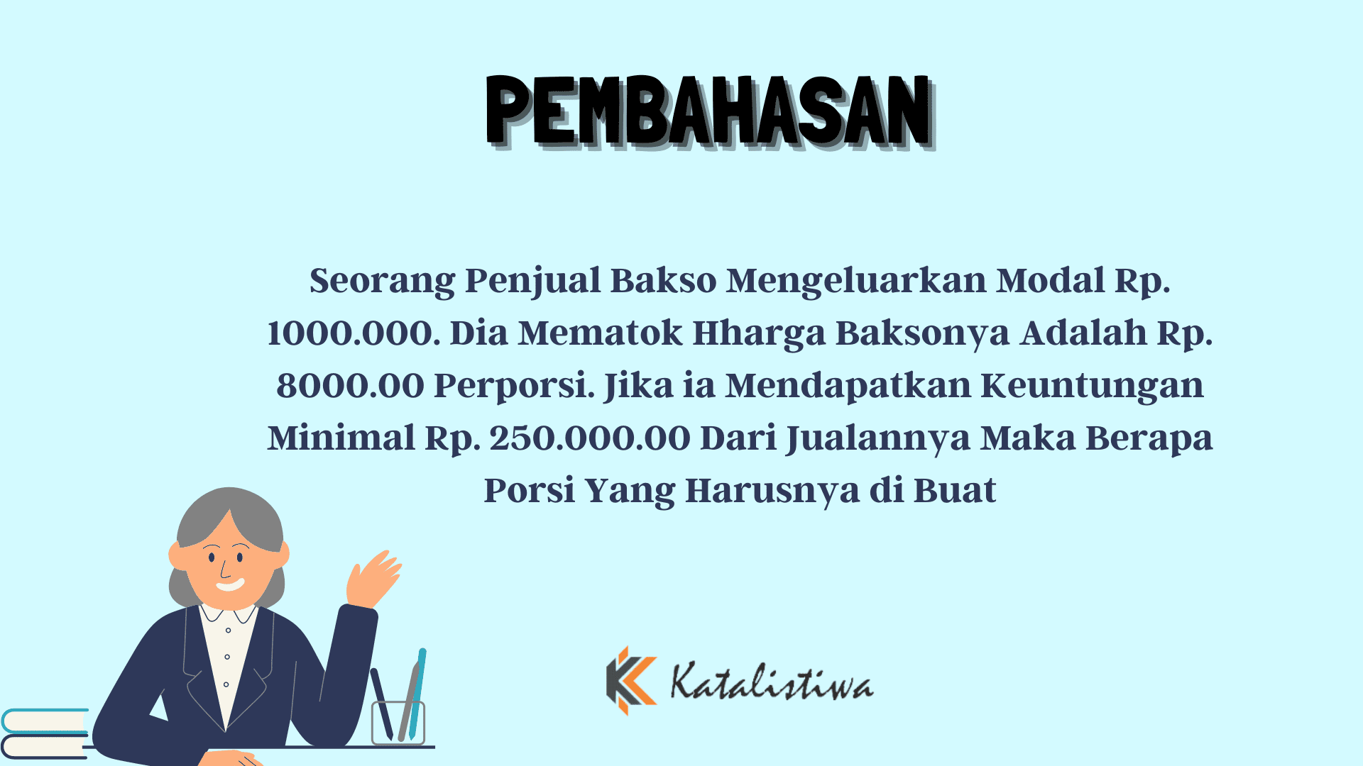 Seorang Penjual Bakso Mengeluarkan Modal Rp. 1000.000. Dia Mematok Harga Baksonya Adalah Rp. 8000.00 Perporsi. Jika ia Mendapatkan Keuntungan Minimal Rp. 250.000.00 Dari Jualannya Maka Berapa Porsi Yang Harusnya di Buat