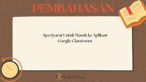 Apa Syarat Untuk Masuk ke Aplikasi Google Classroom