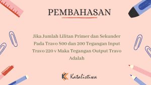 Jika Jumlah Lilitan Primer dan Sekunder Pada Travo 800 dan 200 Tegangan Input Travo 220 v Maka Tegangan Output Travo Adalah