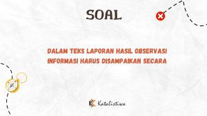 Dalam Teks Laporan Hasil Observasi Informasi Harus Disampaikan Secara 