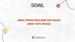 Aneka Produk Kerajinan dari Bahan Lunak yaitu kecuali