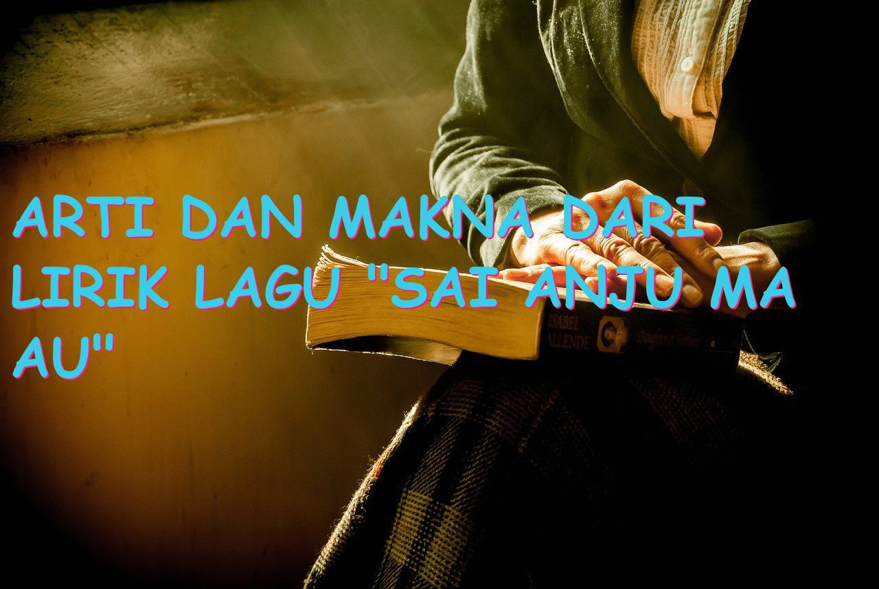 Arti dan Makna dari Lirik Lagu “Sai Anju Ma Au”