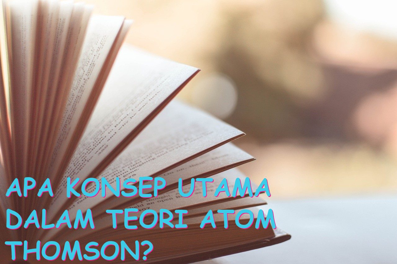 Apa Konsep Utama dalam Teori Atom Thomson?
