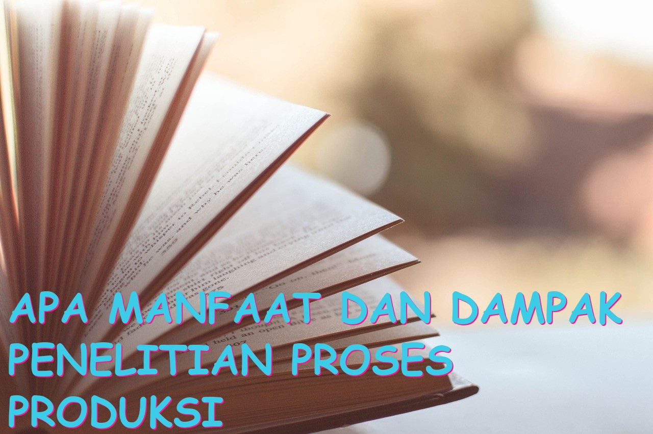 Apa Manfaat dan Dampak Penelitian Proses Produksi bertujuan untuk Pengembangan Industri?
