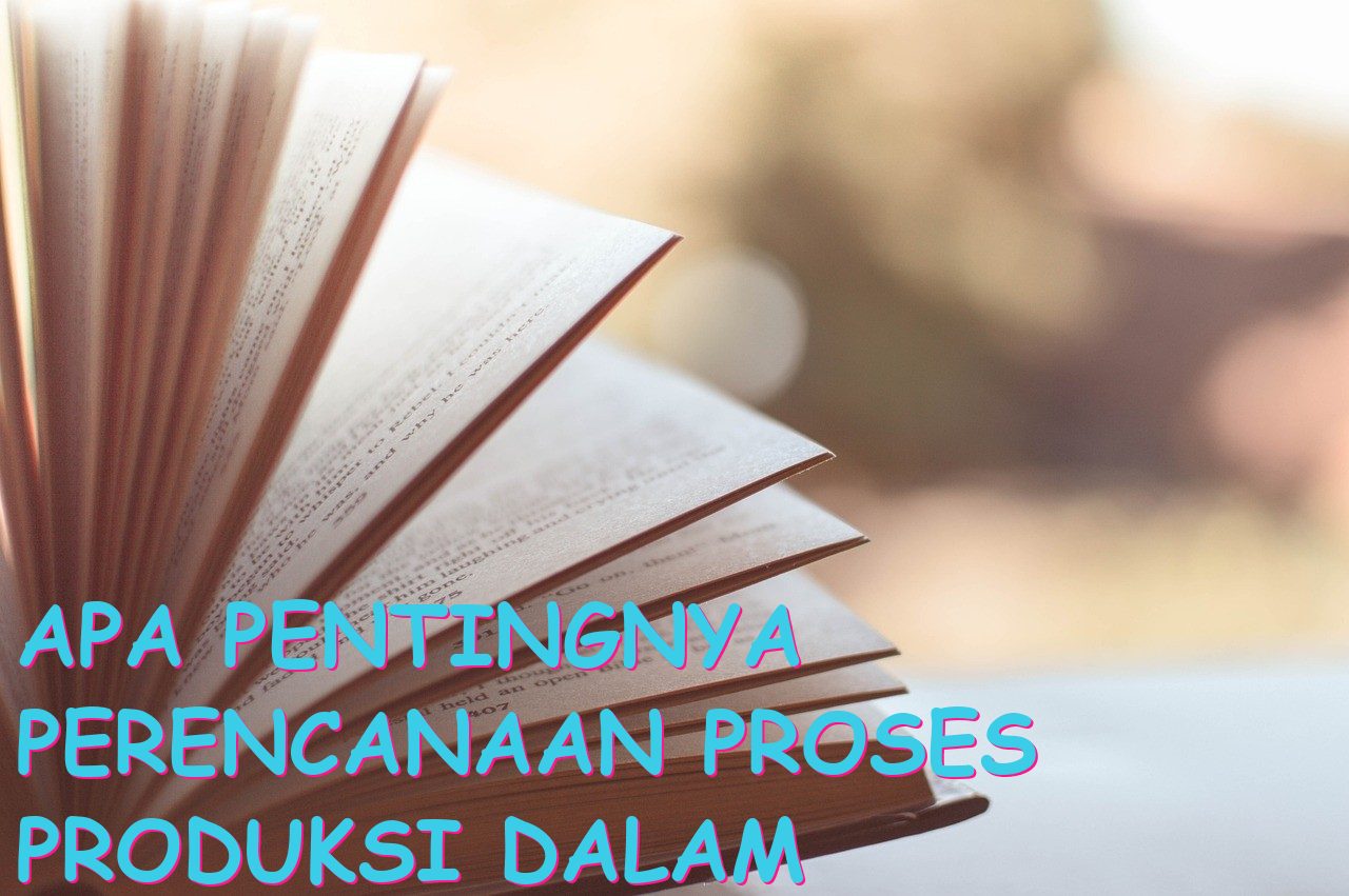 Apa Pentingnya Perencanaan Proses Produksi dalam Keberhasilan Suatu Perusahaan?