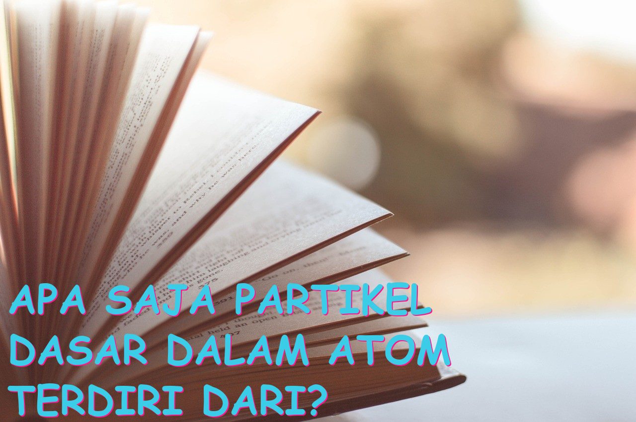 Apa Saja Partikel Dasar dalam Atom Terdiri dari?