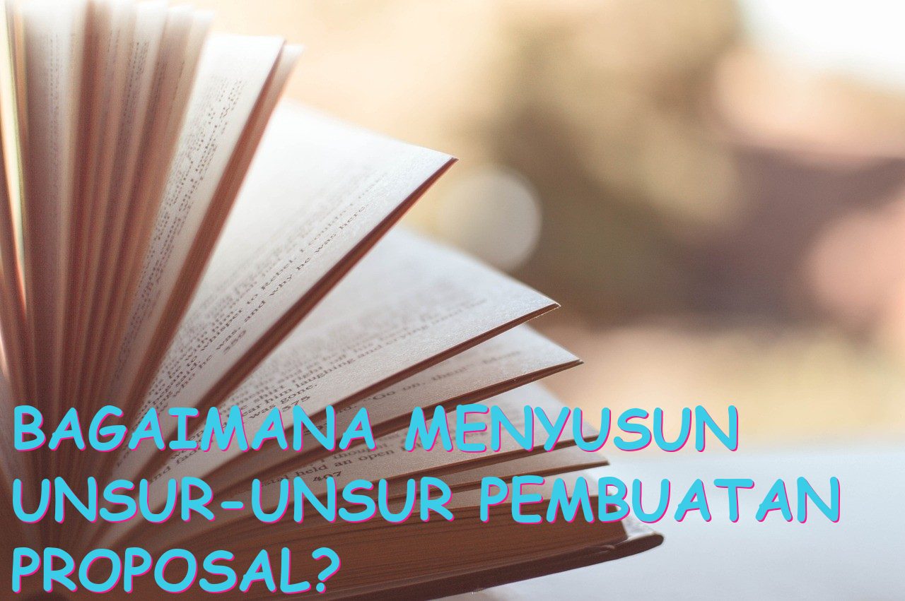 Bagaimana Menyusun Unsur-Unsur Pembuatan Proposal?