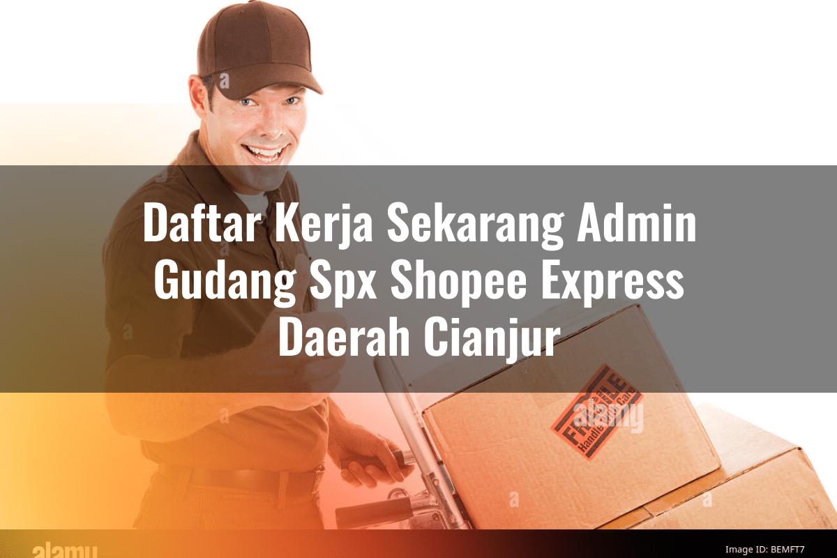 Daftar Kerja Sekarang Admin Gudang SPX Shopee Express Daerah Cianjur