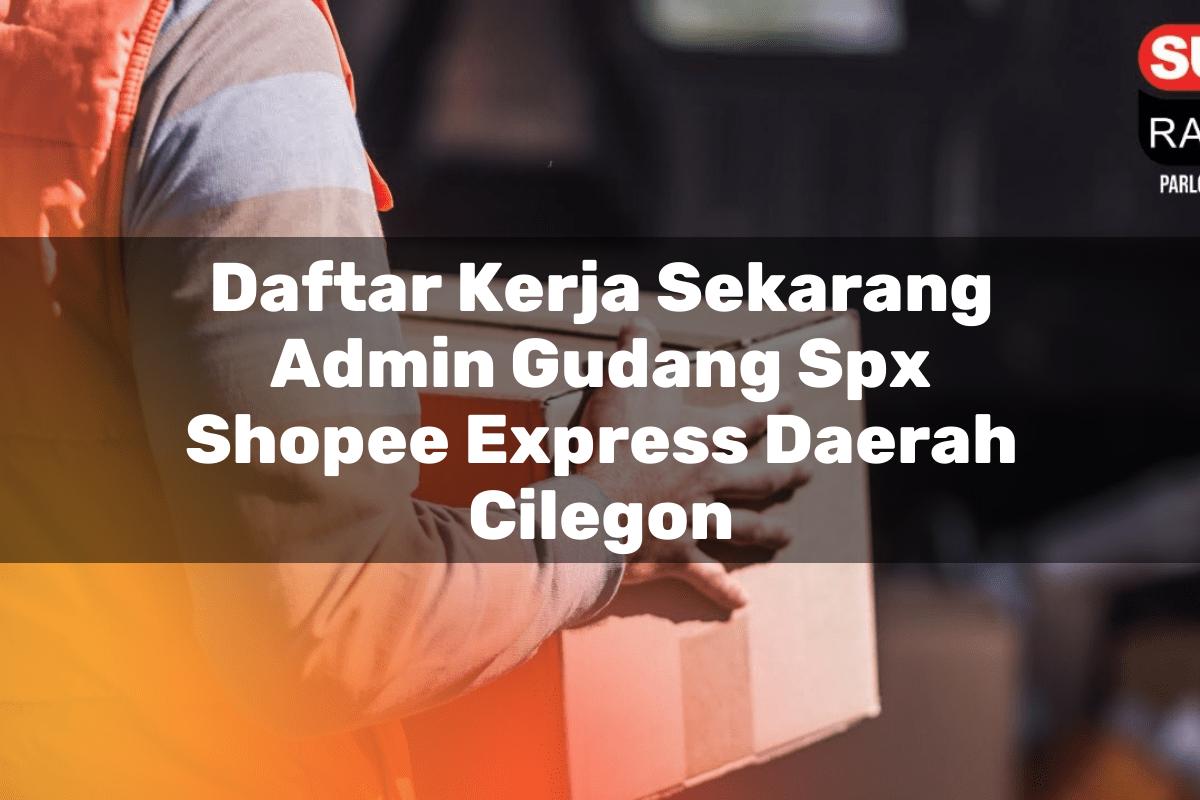 Daftar Kerja Sekarang Admin Gudang SPX Shopee Express Daerah Cilegon