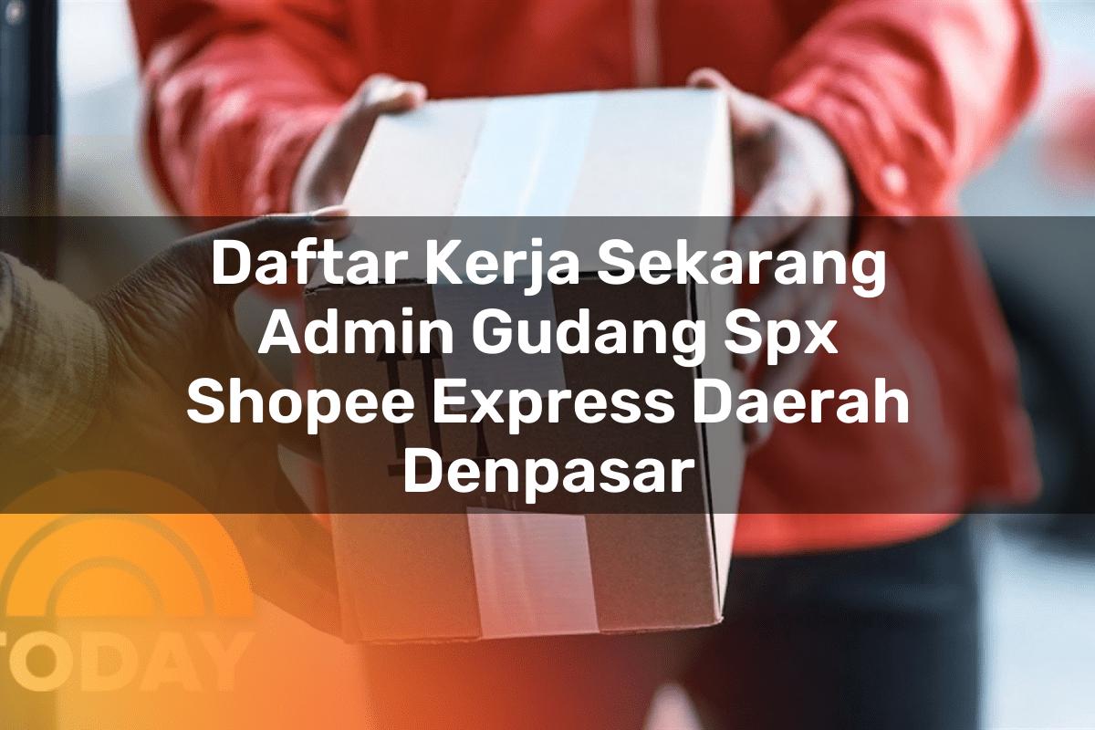 Daftar Kerja Sekarang Admin Gudang SPX Shopee Express Daerah Denpasar