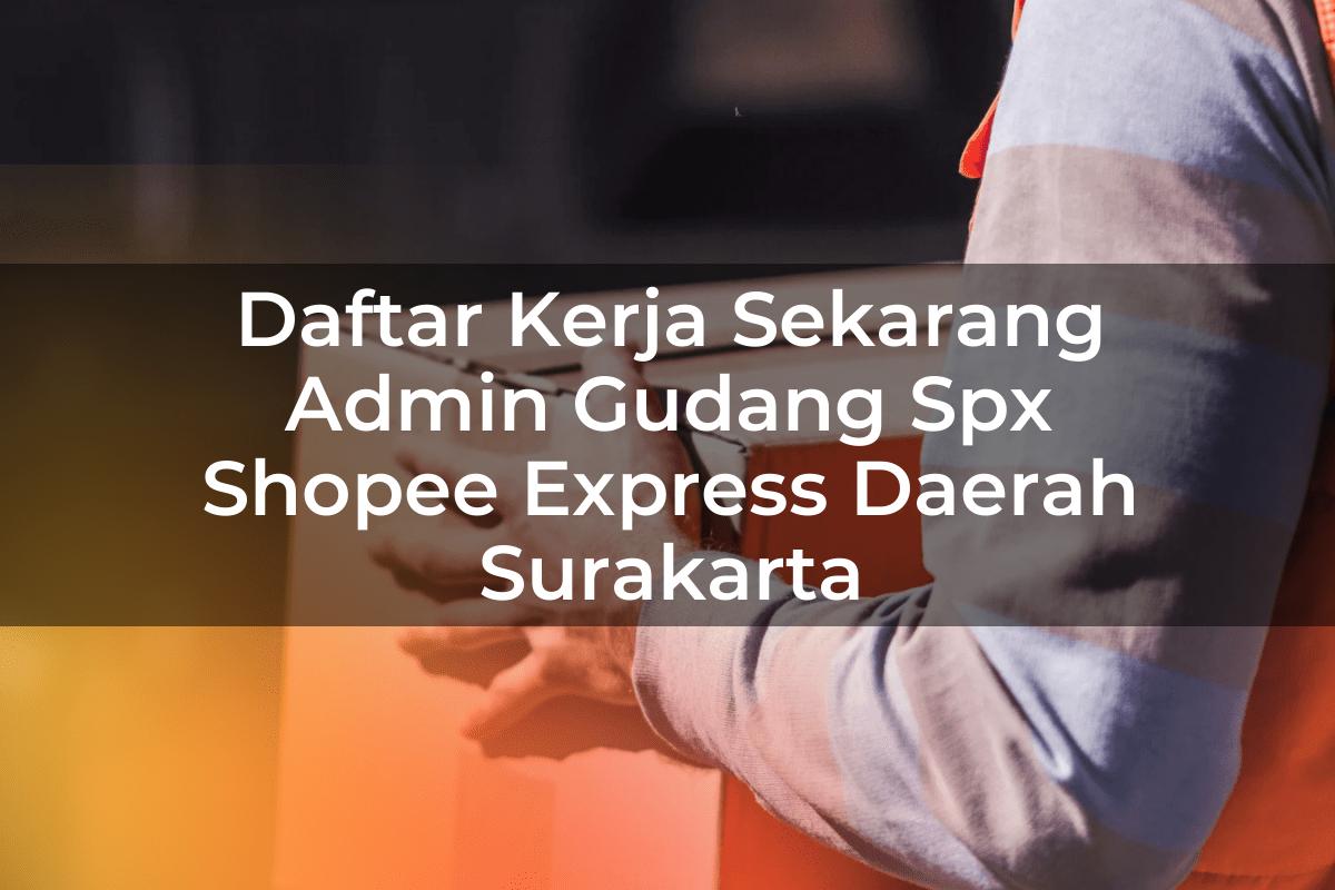 Daftar Kerja Sekarang Admin Gudang SPX Shopee Express Daerah Surakarta