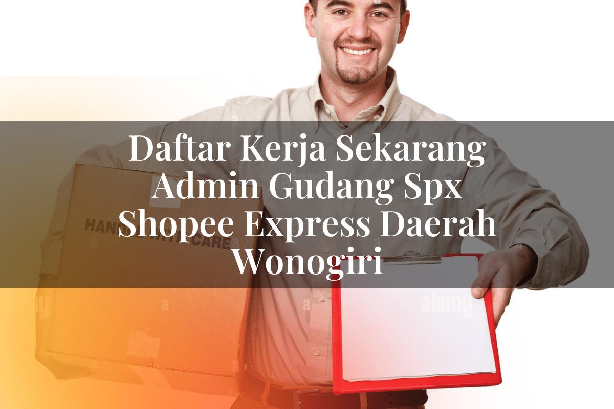 Daftar Kerja Sekarang Admin Gudang SPX Shopee Express Daerah Wonogiri