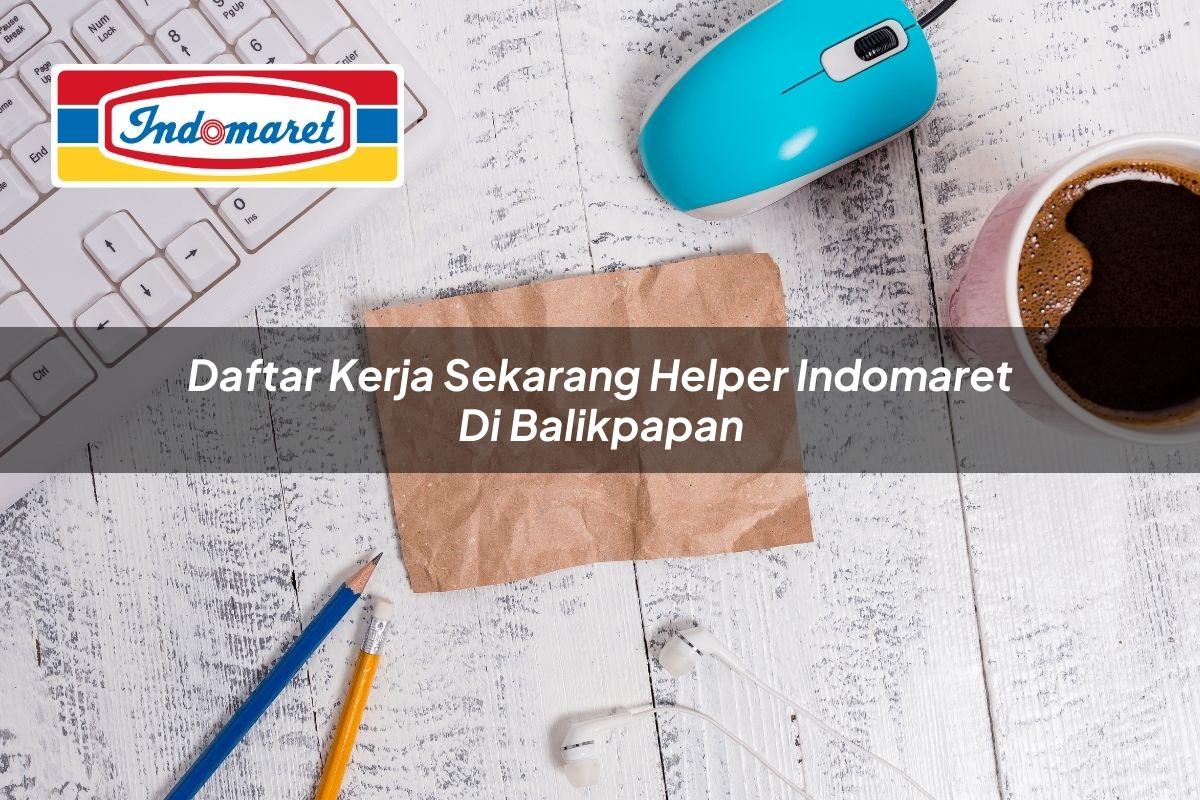 Daftar Kerja Sekarang Helper Indomaret di Balikpapan Tahun 2025