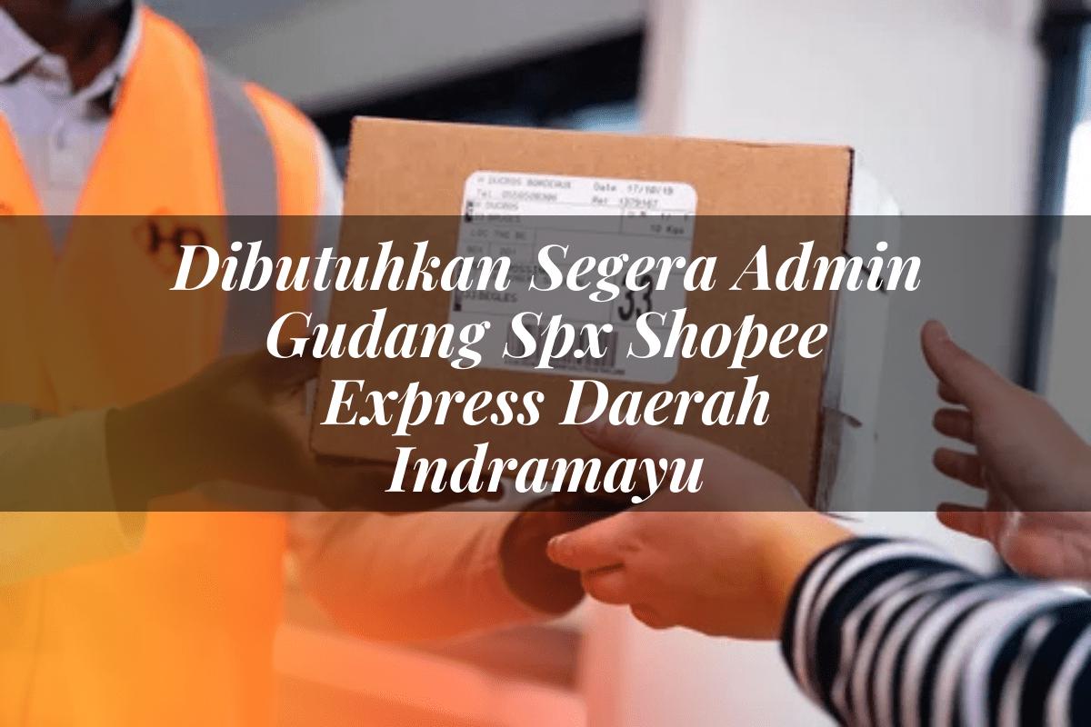 Dibutuhkan Segera Admin Gudang SPX Shopee Express Daerah Indramayu