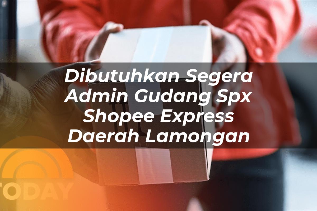 Dibutuhkan Segera Admin Gudang SPX Shopee Express Daerah Lamongan