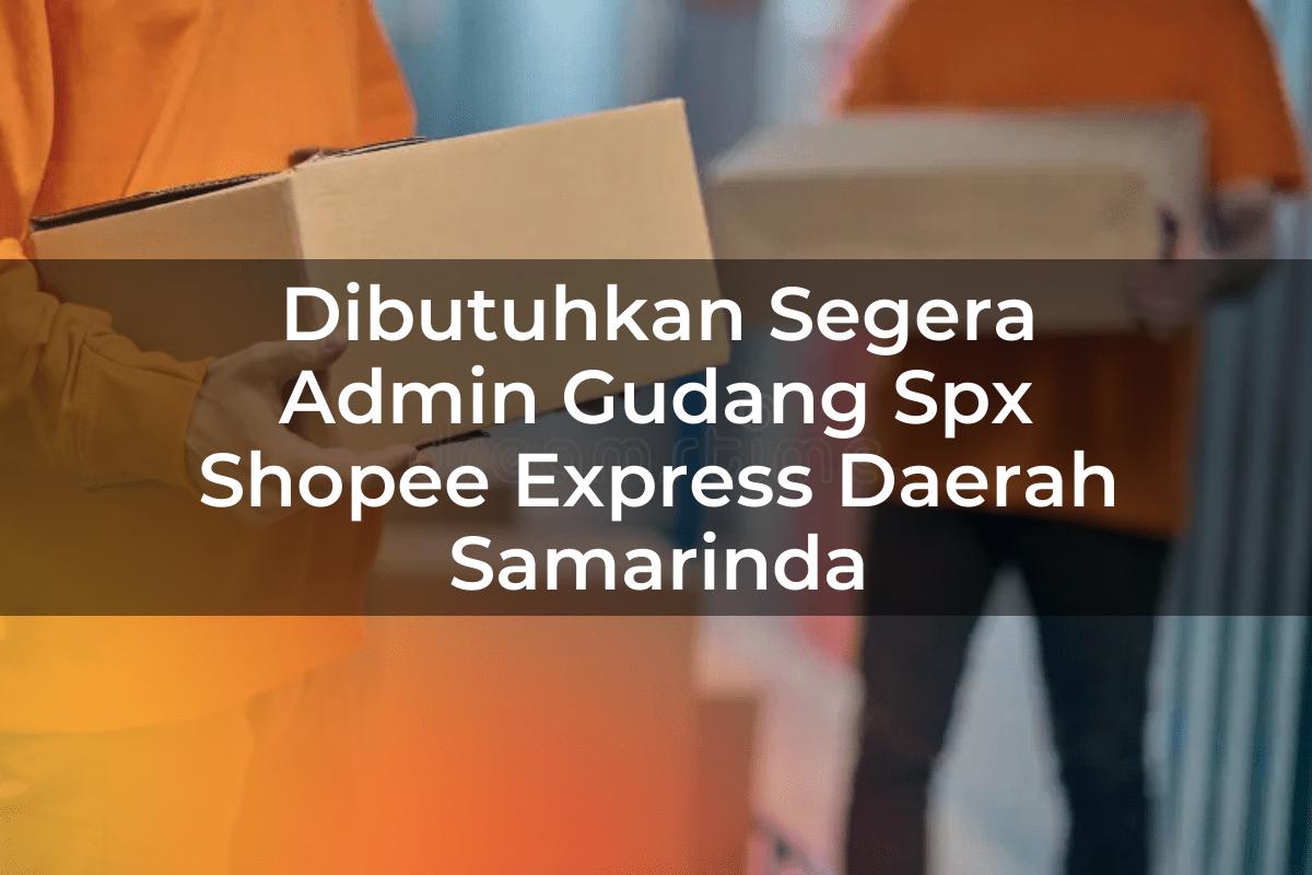 Dibutuhkan Segera Admin Gudang SPX Shopee Express Daerah Samarinda