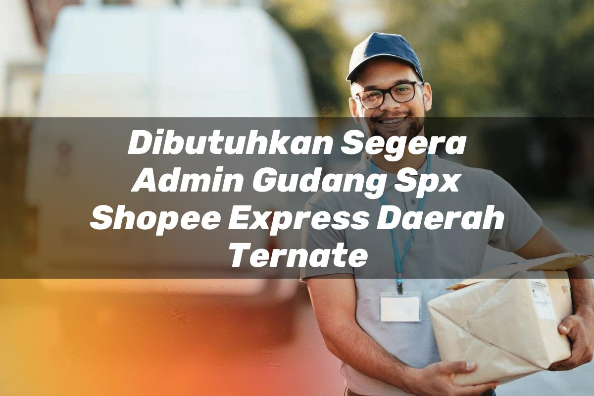 Dibutuhkan Segera Admin Gudang SPX Shopee Express Daerah Ternate