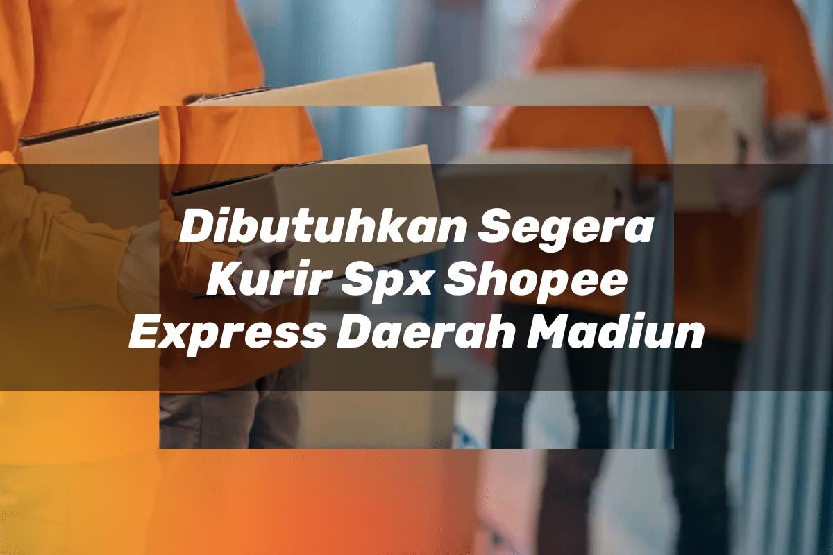Dibutuhkan Segera Kurir SPX Shopee Express Daerah Madiun