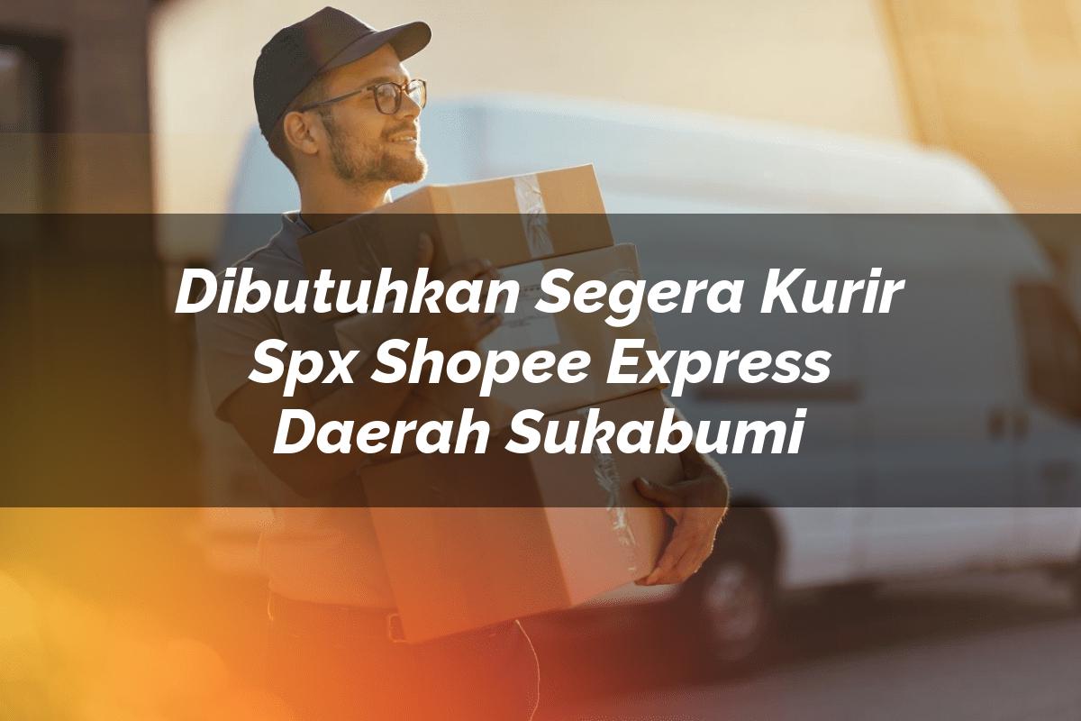 Dibutuhkan Segera Kurir SPX Shopee Express Daerah Sukabumi
