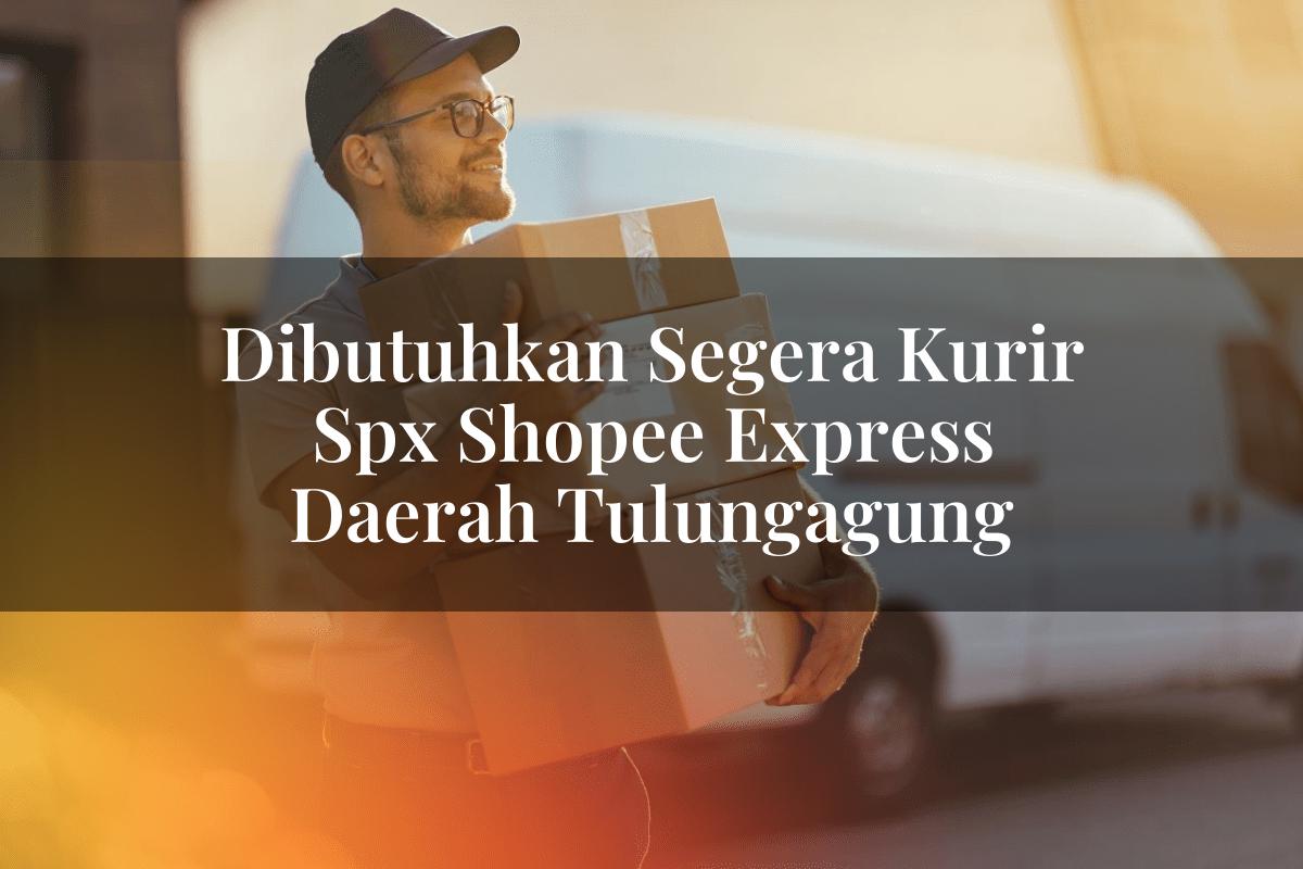 Dibutuhkan Segera Kurir SPX Shopee Express Daerah Tulungagung