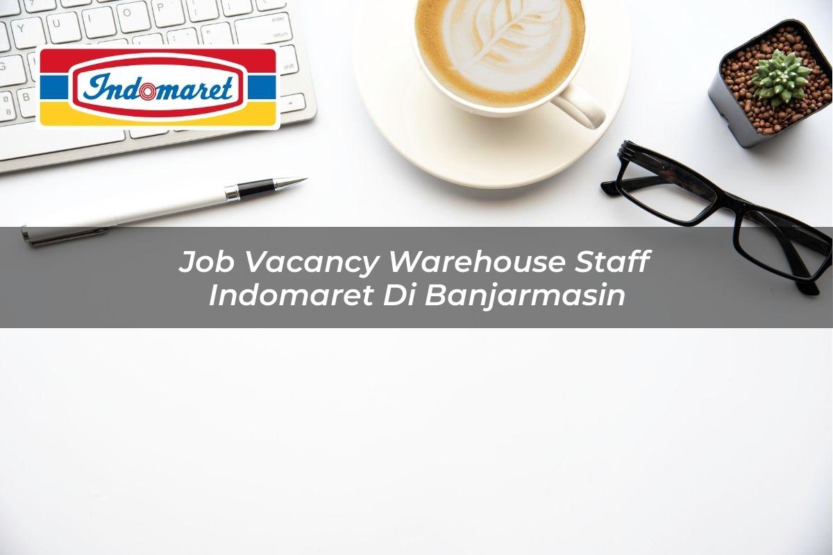 Job Vacancy Warehouse Staff Indomaret di Banjarmasin 2025