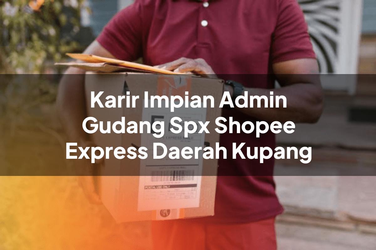 Karir Impian Admin Gudang SPX Shopee Express Daerah Kupang