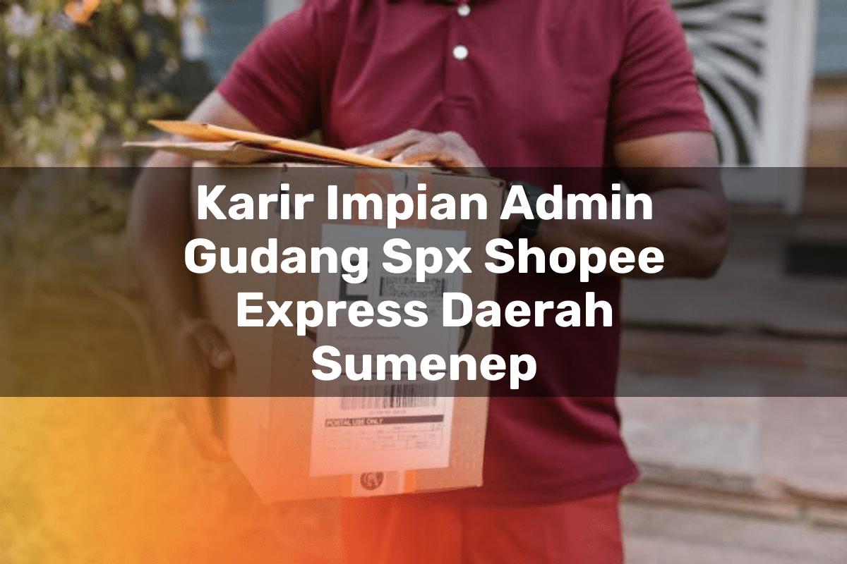 Karir Impian Admin Gudang SPX Shopee Express Daerah Sumenep
