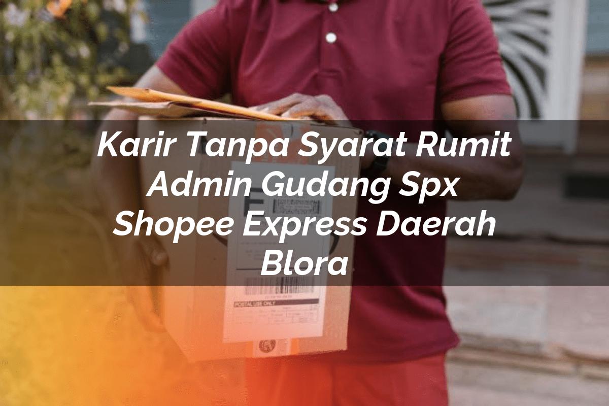 Karir Tanpa Syarat Rumit Admin Gudang SPX Shopee Express Daerah Blora