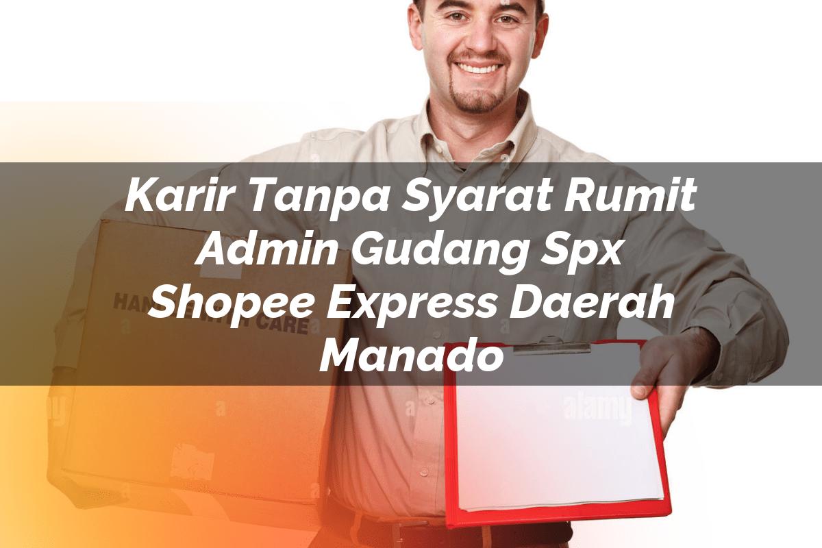 Karir Tanpa Syarat Rumit Admin Gudang SPX Shopee Express Daerah Manado