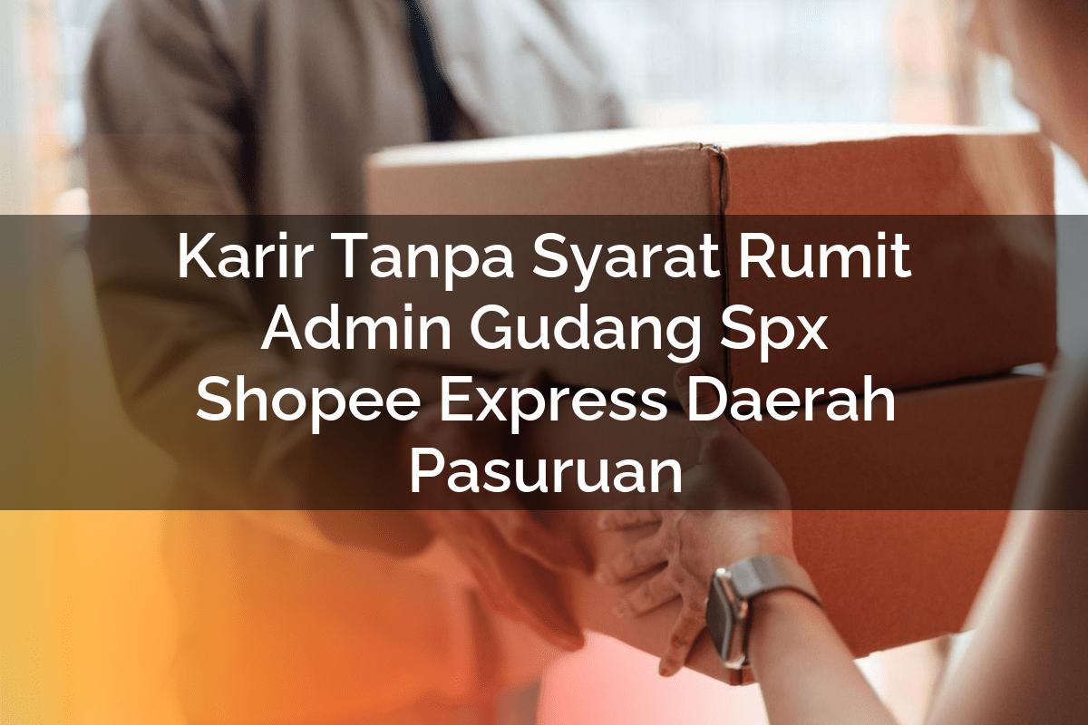 Karir Tanpa Syarat Rumit Admin Gudang SPX Shopee Express Daerah Pasuruan