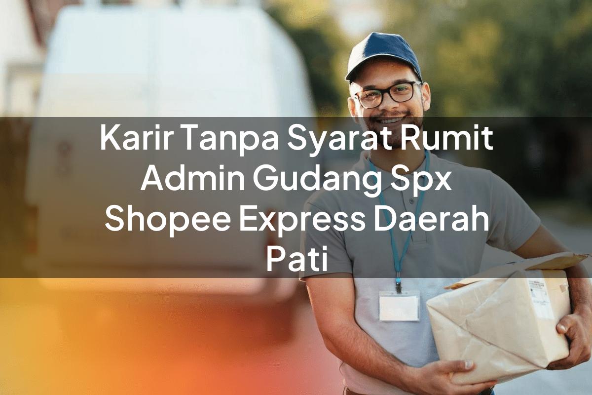 Karir Tanpa Syarat Rumit Admin Gudang SPX Shopee Express Daerah Pati