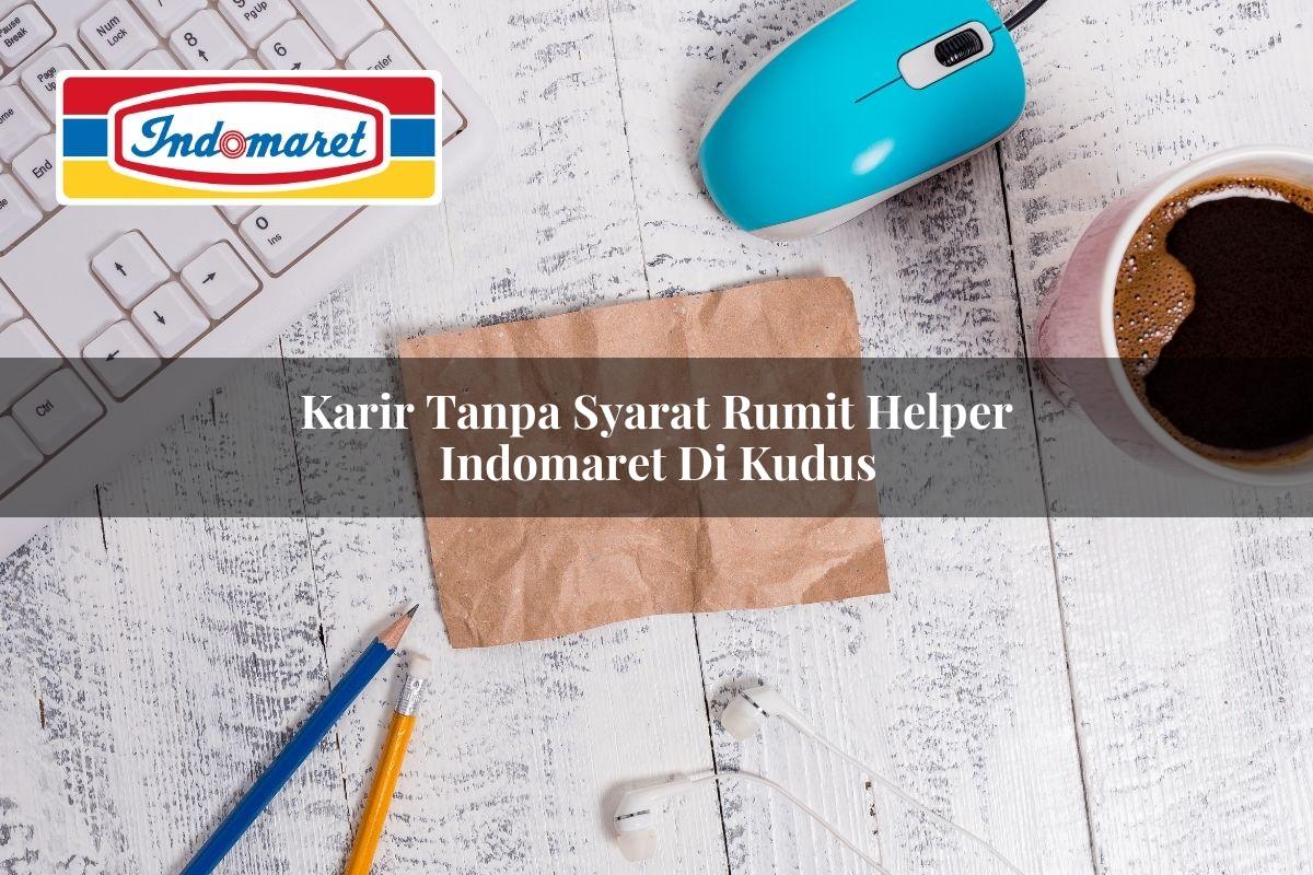 Karir Tanpa Syarat Rumit Helper Indomaret di Kudus Tahun 2025