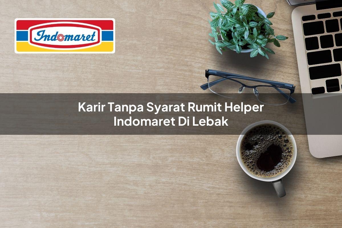 Karir Tanpa Syarat Rumit Helper Indomaret di Lebak Tahun 2025