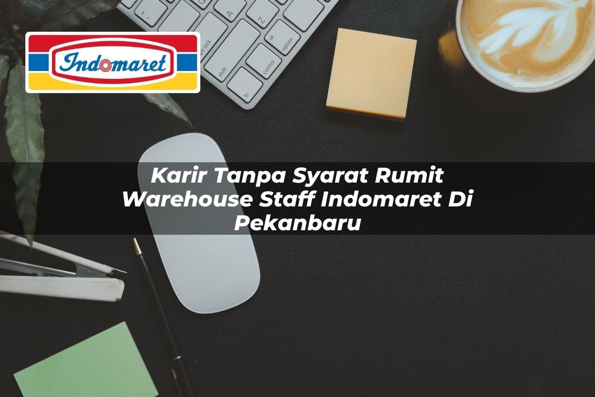 Karir Tanpa Syarat Rumit Warehouse Staff Indomaret di Pekanbaru 2025