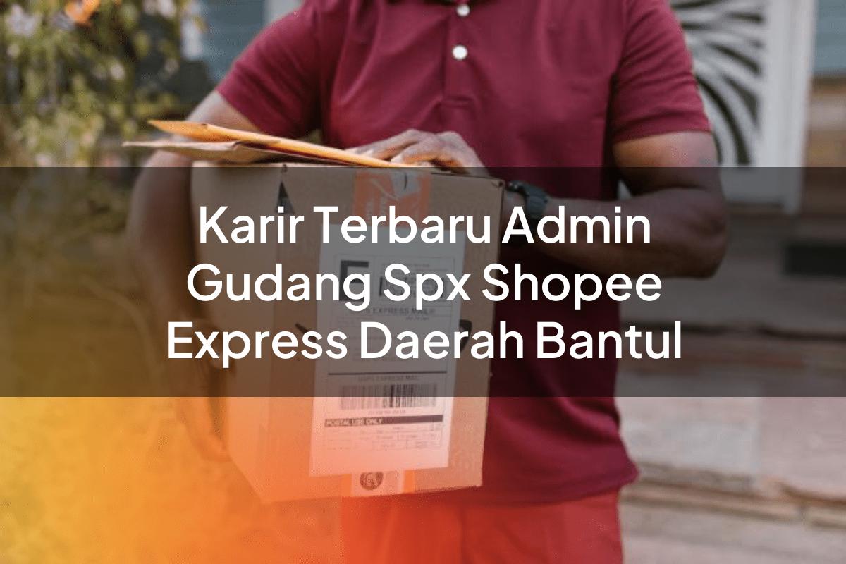 Karir Terbaru Admin Gudang SPX Shopee Express Daerah Bantul