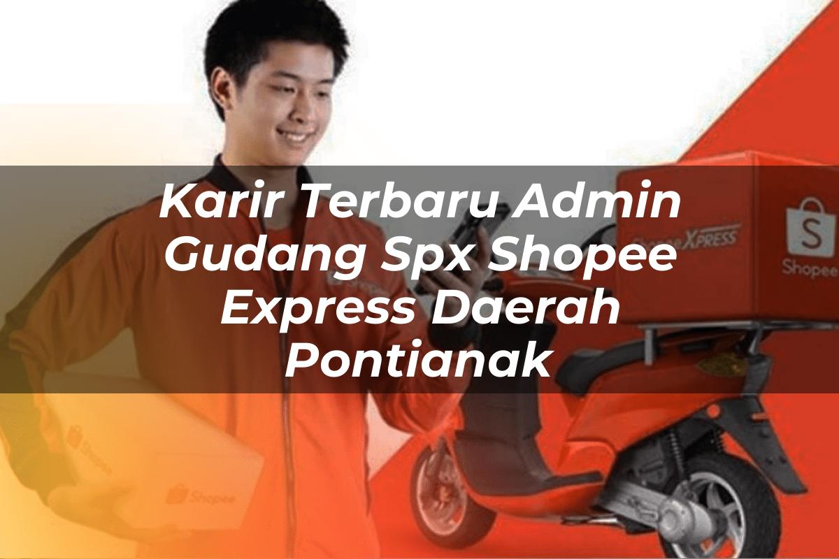 Karir Terbaru Admin Gudang SPX Shopee Express Daerah Pontianak