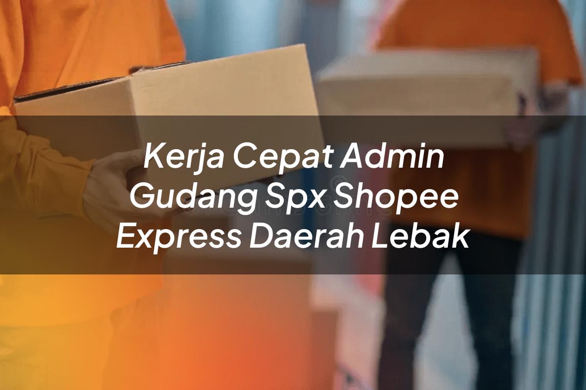 Kerja Cepat Admin Gudang SPX Shopee Express Daerah Lebak