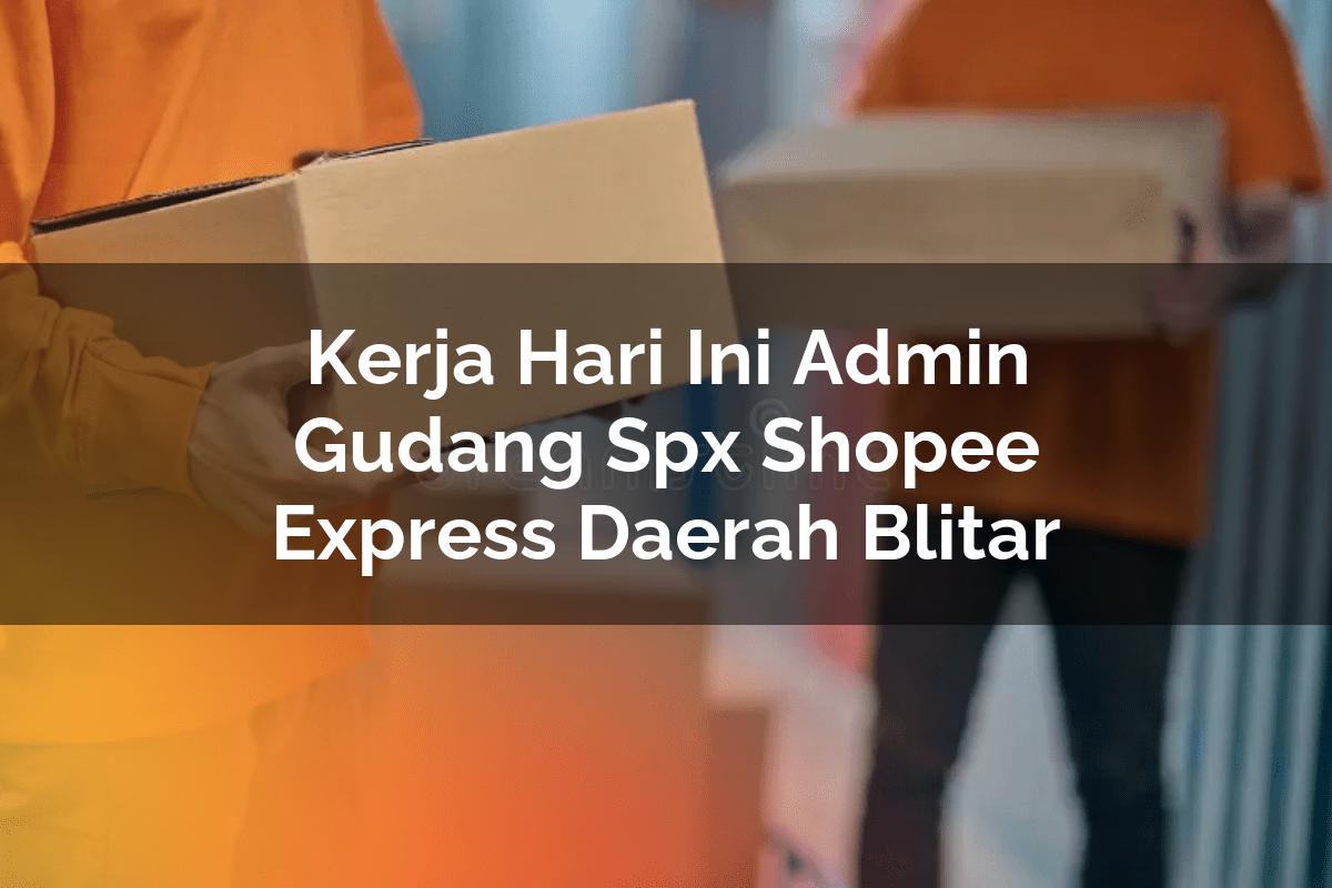 Kerja Hari Ini Admin Gudang SPX Shopee Express Daerah Blitar
