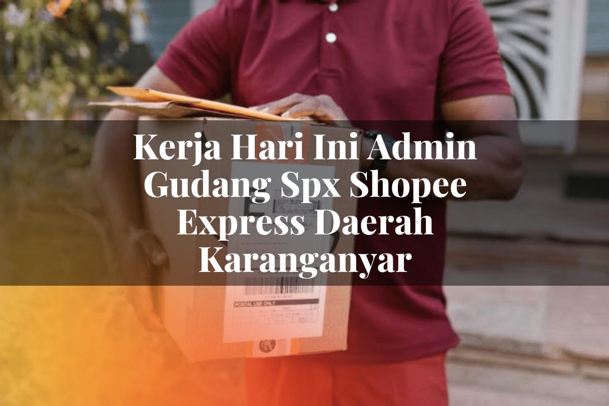 Kerja Hari Ini Admin Gudang SPX Shopee Express Daerah Karanganyar