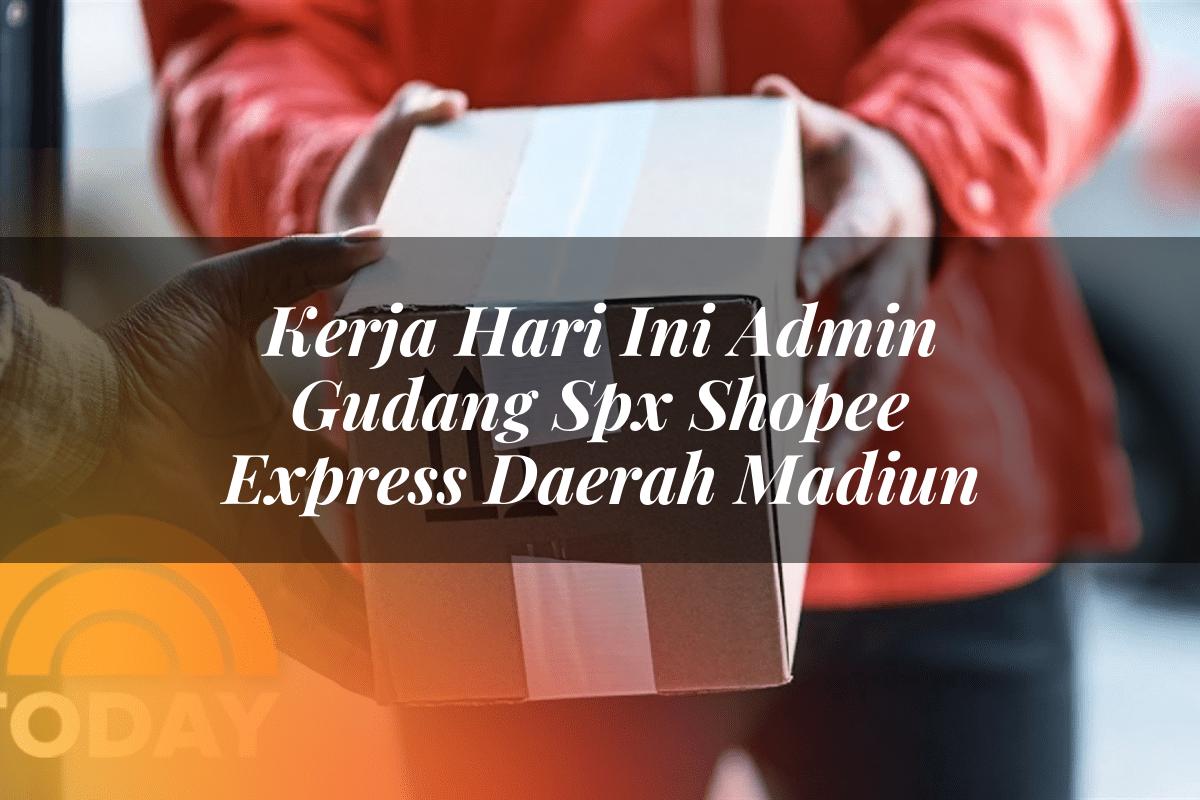 Kerja Hari Ini Admin Gudang SPX Shopee Express Daerah Madiun