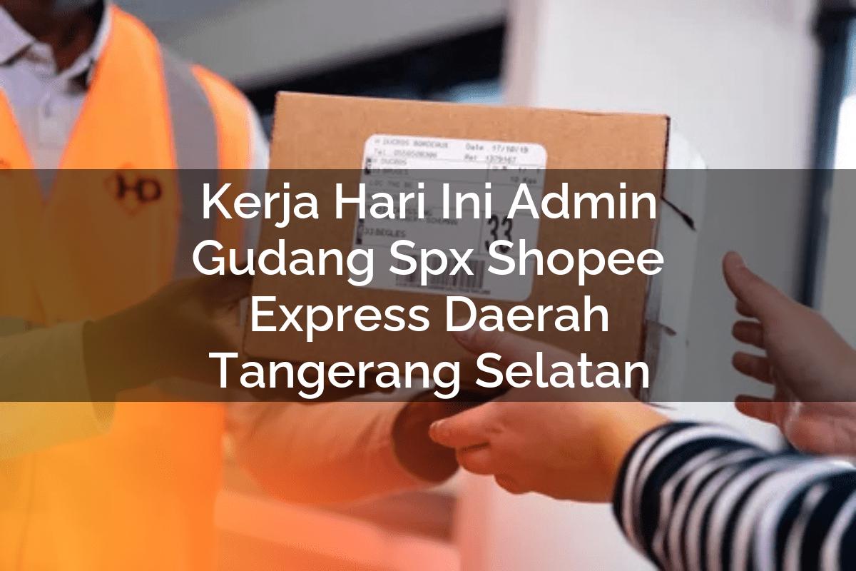 Kerja Hari Ini Admin Gudang SPX Shopee Express Daerah Tangerang Selatan