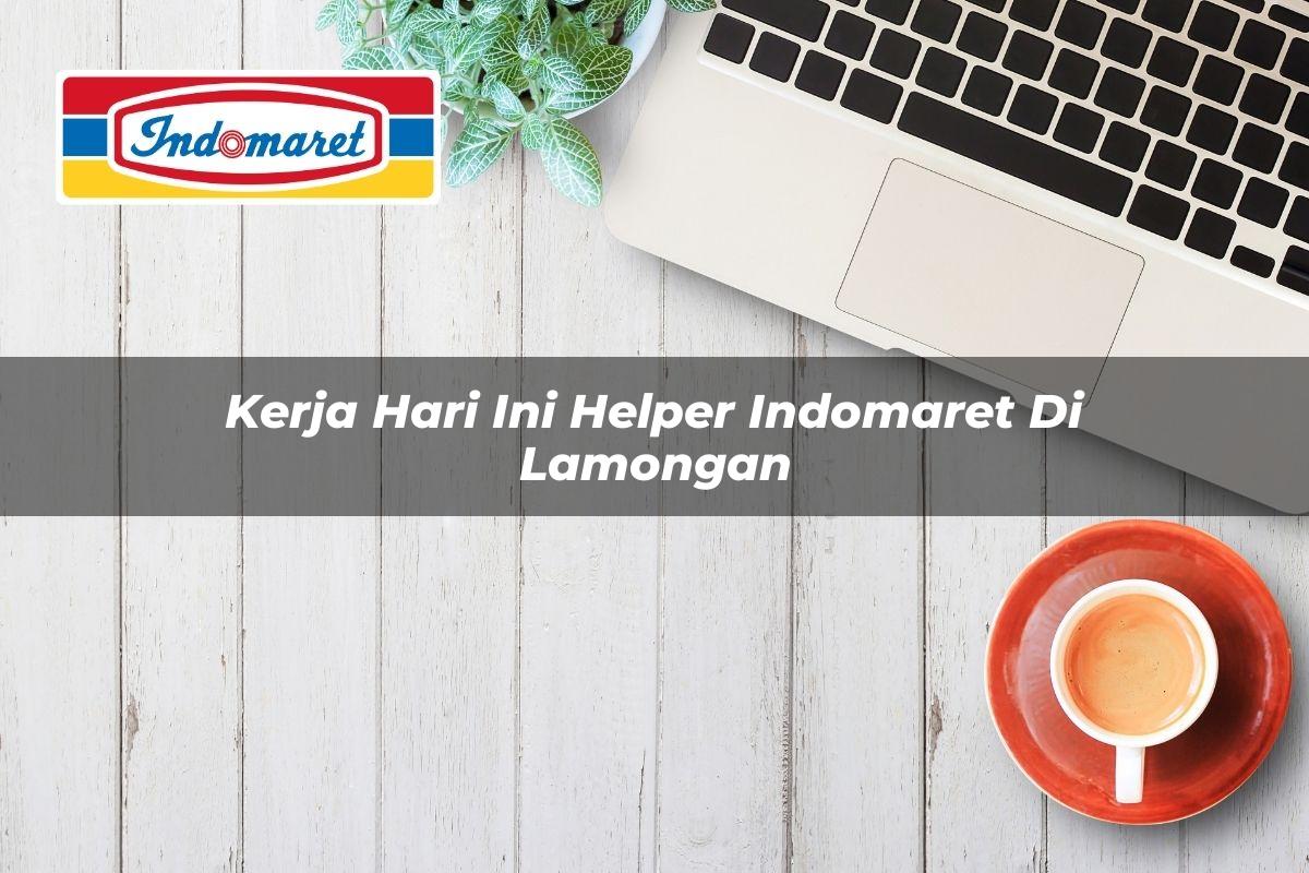 Kerja Hari Ini Helper Indomaret di Lamongan Tahun 2025