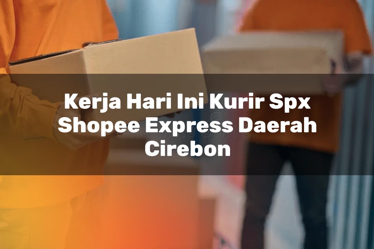 Kerja Hari Ini Kurir SPX Shopee Express Daerah Cirebon